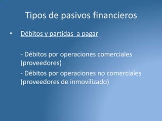 Tipos de pasivos financieros
•

Débitos y partidas a pagar
- Débitos por operaciones comerciales
(proveedores)
- Débitos por operaciones no comerciales
(proveedores de inmovilizado)

 