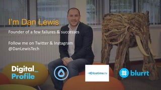 I’m Dan Lewis
Founder of a few failures & successes
Follow me on Twitter & Instagram
@DanLewisTech
 