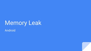 Memory Leak
Android
 