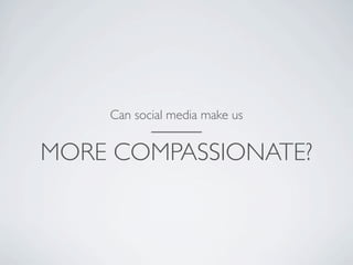 Can social media make us


MORE COMPASSIONATE?
 