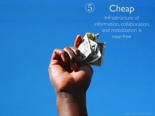 ⑤      Cheap
     Infrastructure of
information, collaboration,
    and mobilization is
         near-free




           ...