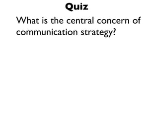 What is the central concern of
communication strategy?
Quiz
 