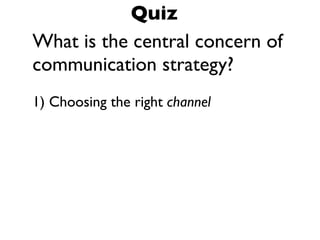 What is the central concern of
communication strategy?
1) Choosing the right channel
Quiz
 