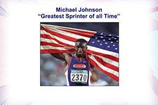 Michael Johnson 
“Greatest Sprinter of all Time” 
 