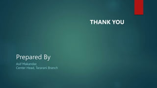 Prepared By
Asif Makandar,
Center Head, Tararani Branch
THANK YOU
 