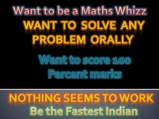 Want to be a Maths Whizz Want  to  solve  any Problem  orally  Want to score 100 Percent marks Nothing seems to work Be the Fastest Indian 