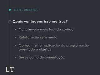 TESTES UNITÁRIOS
Quais vantagens isso me traz?
◦ Manutenção mais fácil do código
◦ Refatoração sem medo
◦ Obriga melhor aplicação da programação
orientada a objetos
◦ Serve como documentação
 