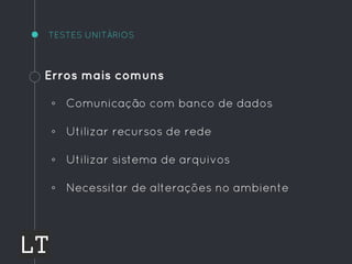 TESTES UNITÁRIOS
Erros mais comuns
◦ Comunicação com banco de dados
◦ Utilizar recursos de rede
◦ Utilizar sistema de arquivos
◦ Necessitar de alterações no ambiente
 
