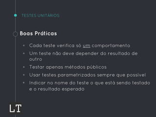 TESTES UNITÁRIOS
Boas Práticas
◦ Cada teste verifica só um comportamento
◦ Um teste não deve depender do resultado de
outro
◦ Testar apenas métodos públicos
◦ Usar testes parametrizados sempre que possível
◦ Indicar no nome do teste o que está sendo testado
e o resultado esperado
 