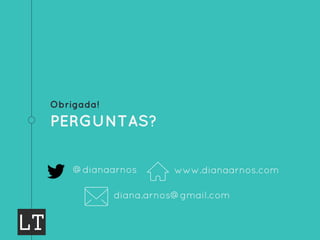 Obrigada!
PERGUNTAS?
@dianaarnos
diana.arnos@gmail.com
www.dianaarnos.com
 