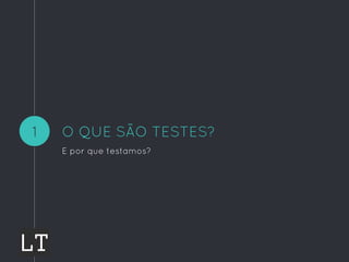 O QUE SÃO TESTES?
E por que testamos?
1
 