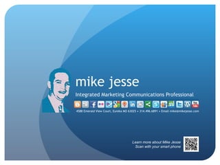mike jesse Integrated Marketing Communications Professional 4588 Emerald View Court, Eureka MO 63025 • 314.496.6891 • Email mike@mikejesse.com  Learn more about Mike Jesse Scan with your smart phone 