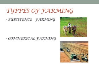 TYPPES OF FARMING
• SUBSITENCE

FARMING

• COMMERICAL FARMING

 
