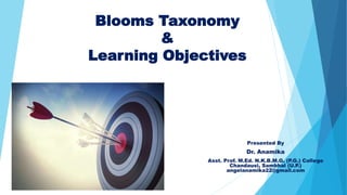 Blooms Taxonomy
&
Learning Objectives
Presented By
Dr. Anamika
Asst. Prof. M.Ed. N.K.B.M.G. (P.G.) College
Chandausi, Sambhal (U.P.)
angelanamika22@gmail.com
 