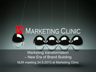 Marketing transformation
– New Era of Brand Building
MJR meeting 24.9.2013 at Marketing Clinic
 
