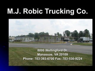 M.J. Robic Trucking Co. 8000 Wellingford Dr. Manassas, VA 20109 Phone: 703-393-6700 Fax: 703-530-9224 