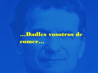 …Dadles vosotros de
comer…

 