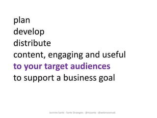 Jasmine Sante - Sante Strategies - @mjsante - @webmavensdc
plan
develop
distribute
content, engaging and useful
to your target audiences
to support a business goal
 