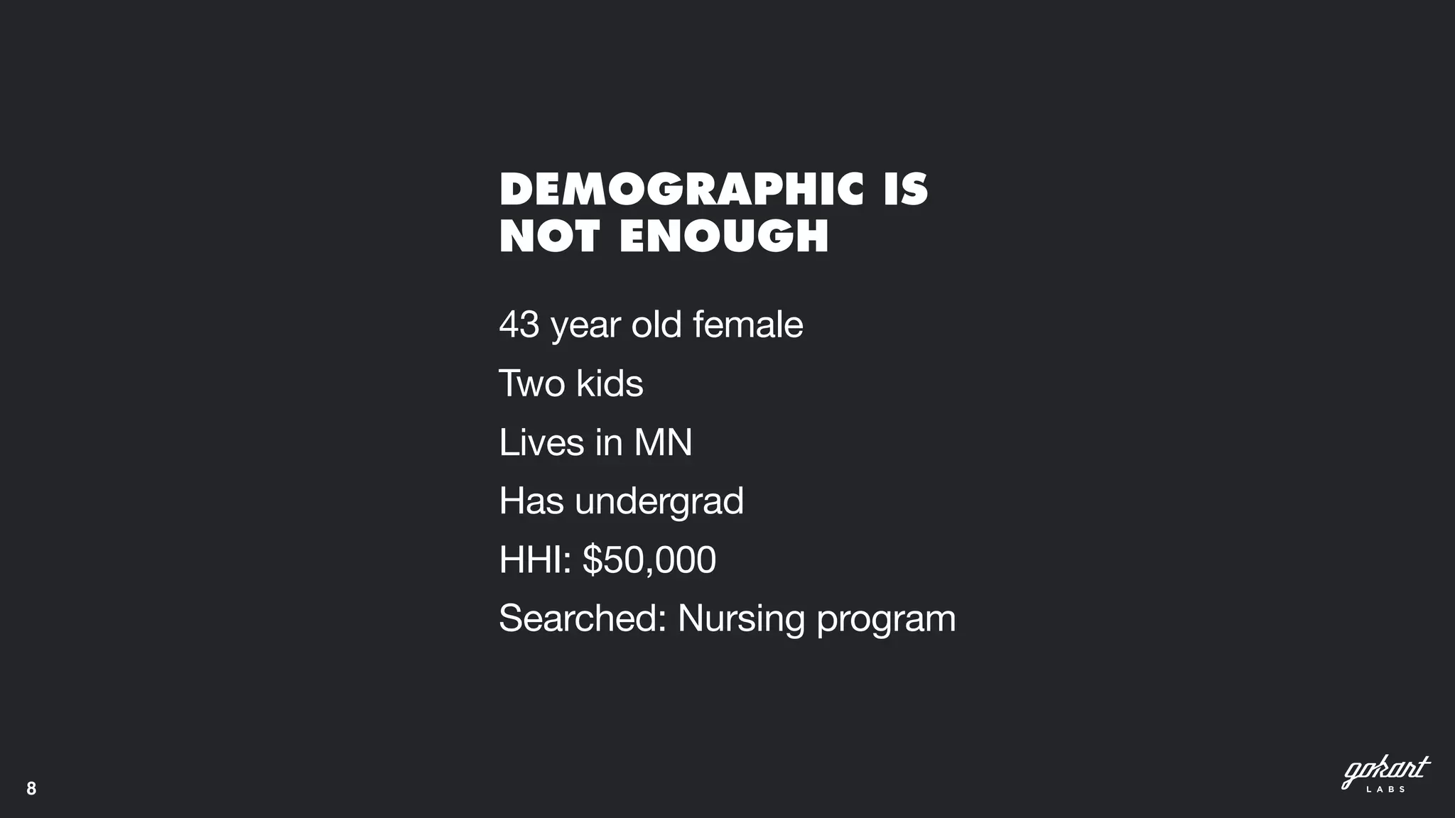 8
43 year old female 

Two kids 

Lives in MN 

Has undergrad 

HHI: $50,000 

Searched: Nursing program
DEMOGRAPHIC IS  
NOT ENOUGH
 