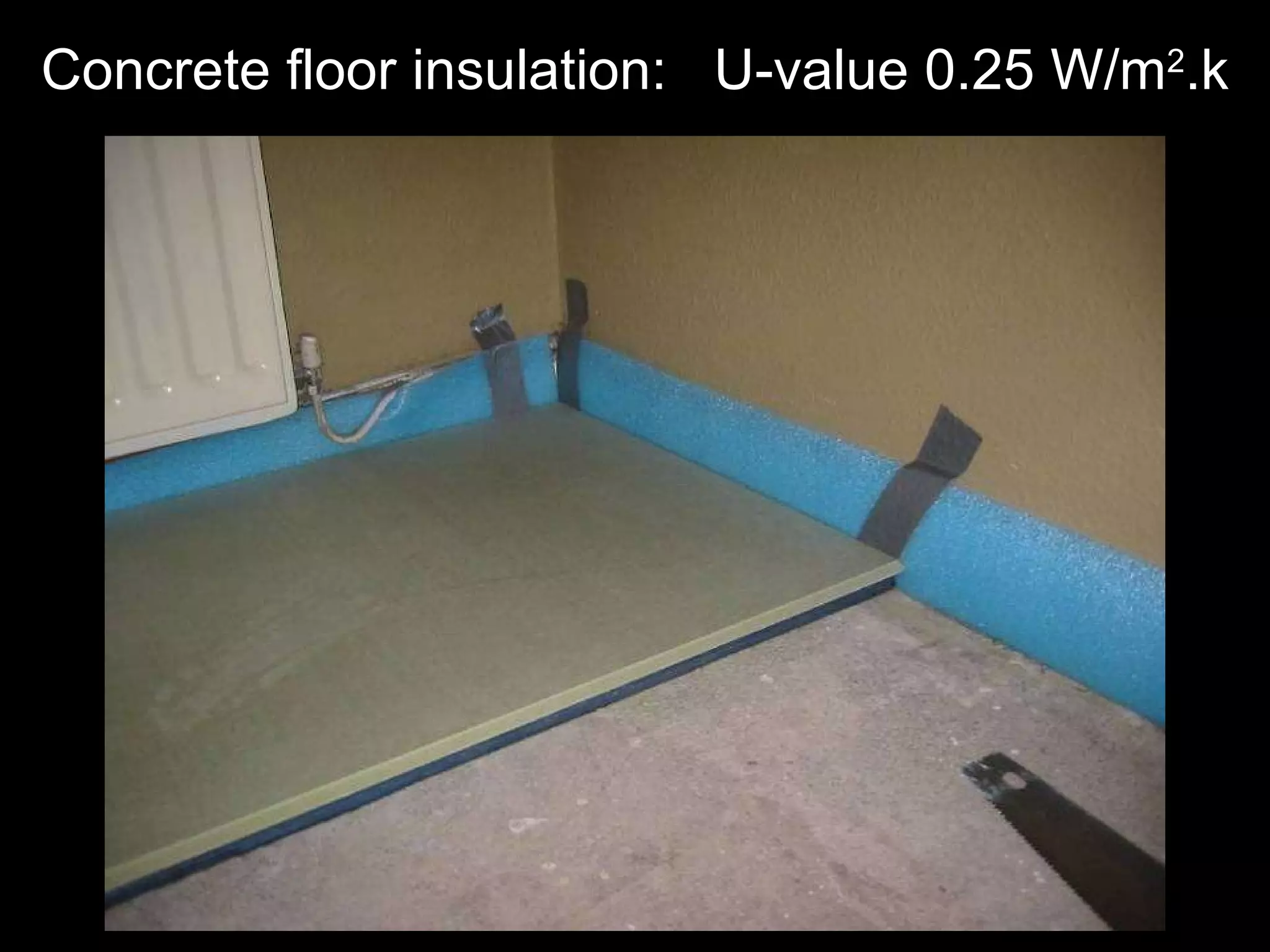 Concrete floor insulation:  U-value 0.25 W/m 2 .k 