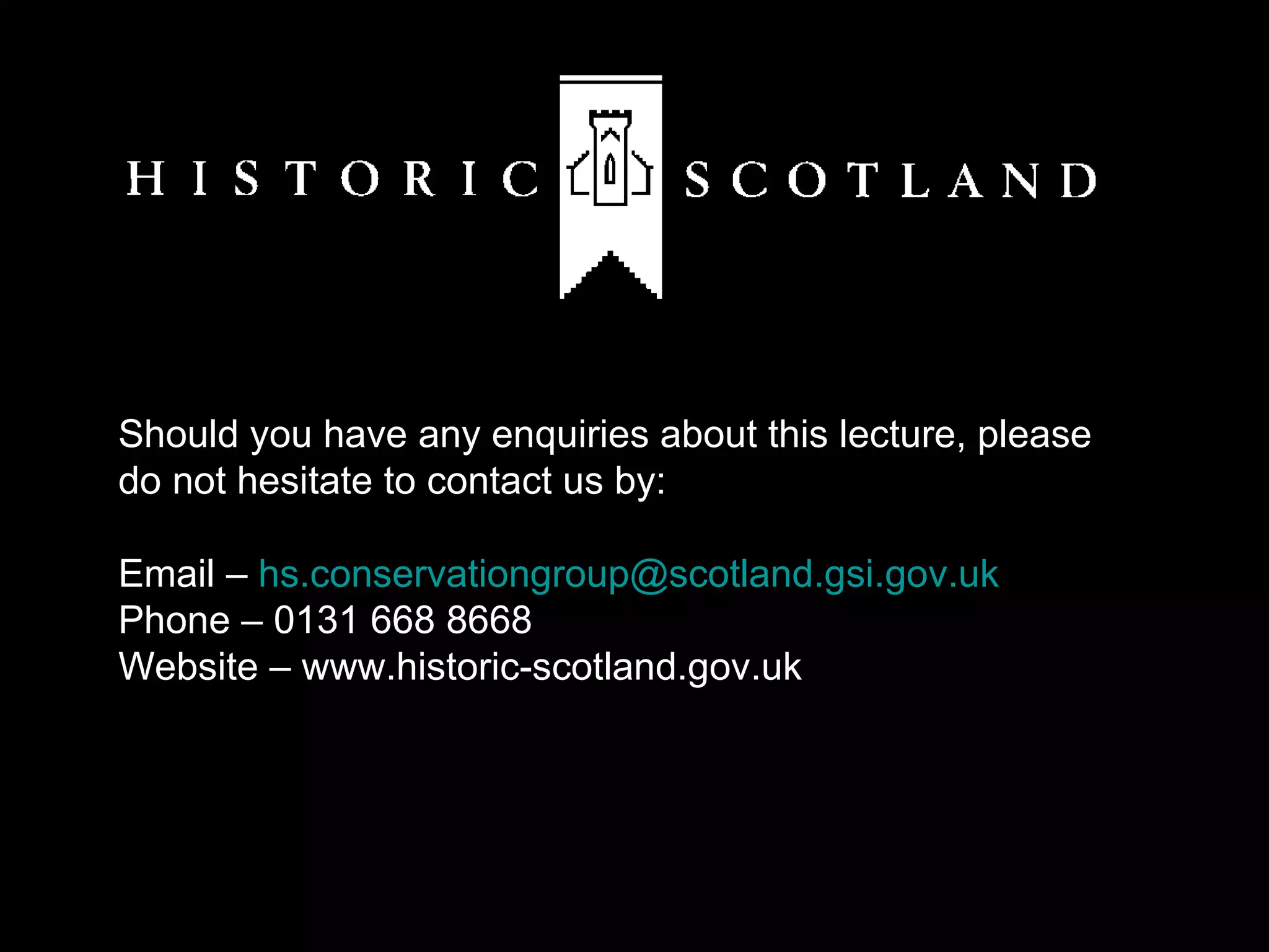 Should you have any enquiries about this lecture, please do not hesitate to contact us by: Email –  [email_address]   Phone – 0131 668 8668 Website – www.historic-scotland.gov.uk 