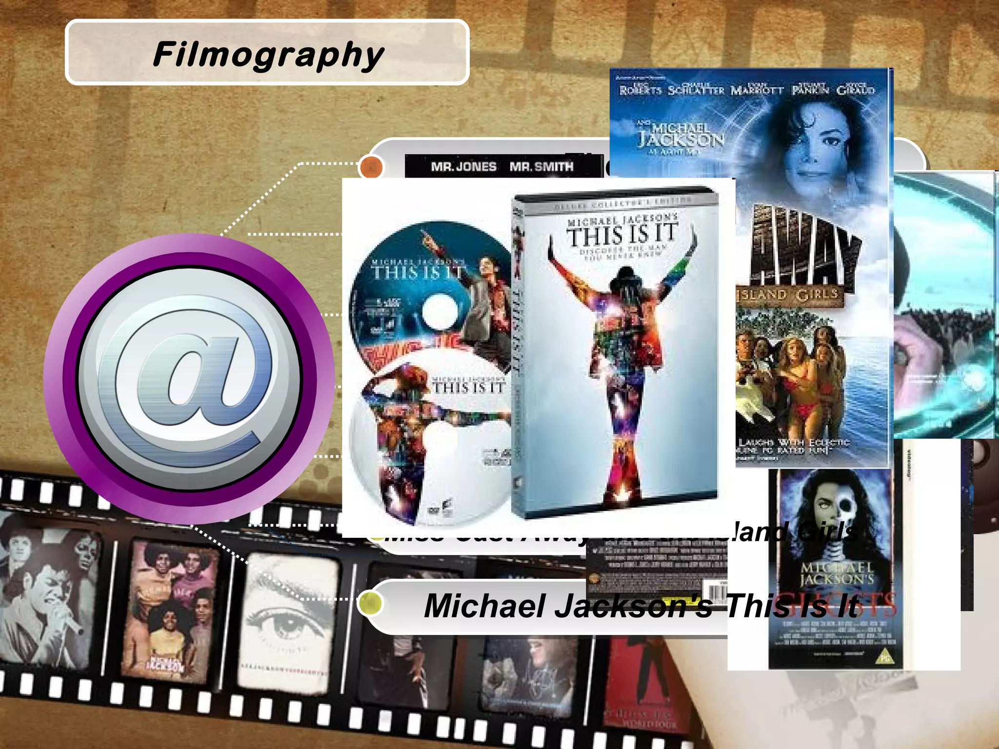 Filmography
The wiz
Captain EO
Moonwalker
Michael Jackson’s ghosts
Men in black II
Miss Cast Away and the Island Girls
Michael Jackson's This Is It
 