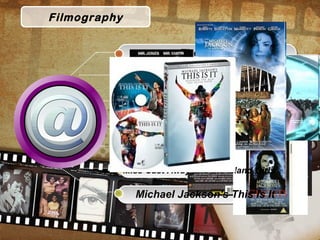 Filmography
The wiz
Captain EO
Moonwalker
Michael Jackson’s ghosts
Men in black II
Miss Cast Away and the Island Girls
Michael Jackson's This Is It
 