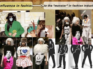nfluence in fashion …to the “monster” in fashion industr
 