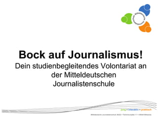 Bock auf Journalismus! 
Dein studienbegleitendes Volontariat an 
der Mitteldeutschen 
Journalistenschule 
 