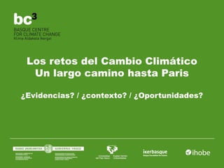 Los retos del Cambio Climático
Un largo camino hasta Paris
¿Evidencias? / ¿contexto? / ¿Oportunidades?
 
