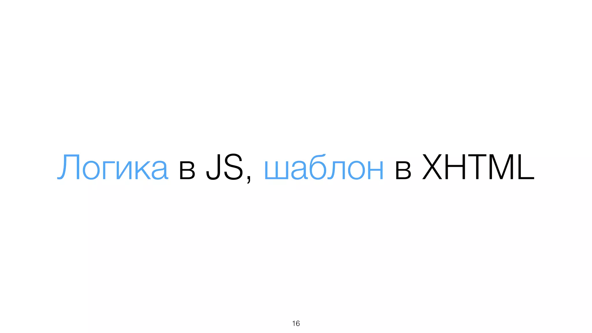 Логика в JS, шаблон в XHTML
16
 