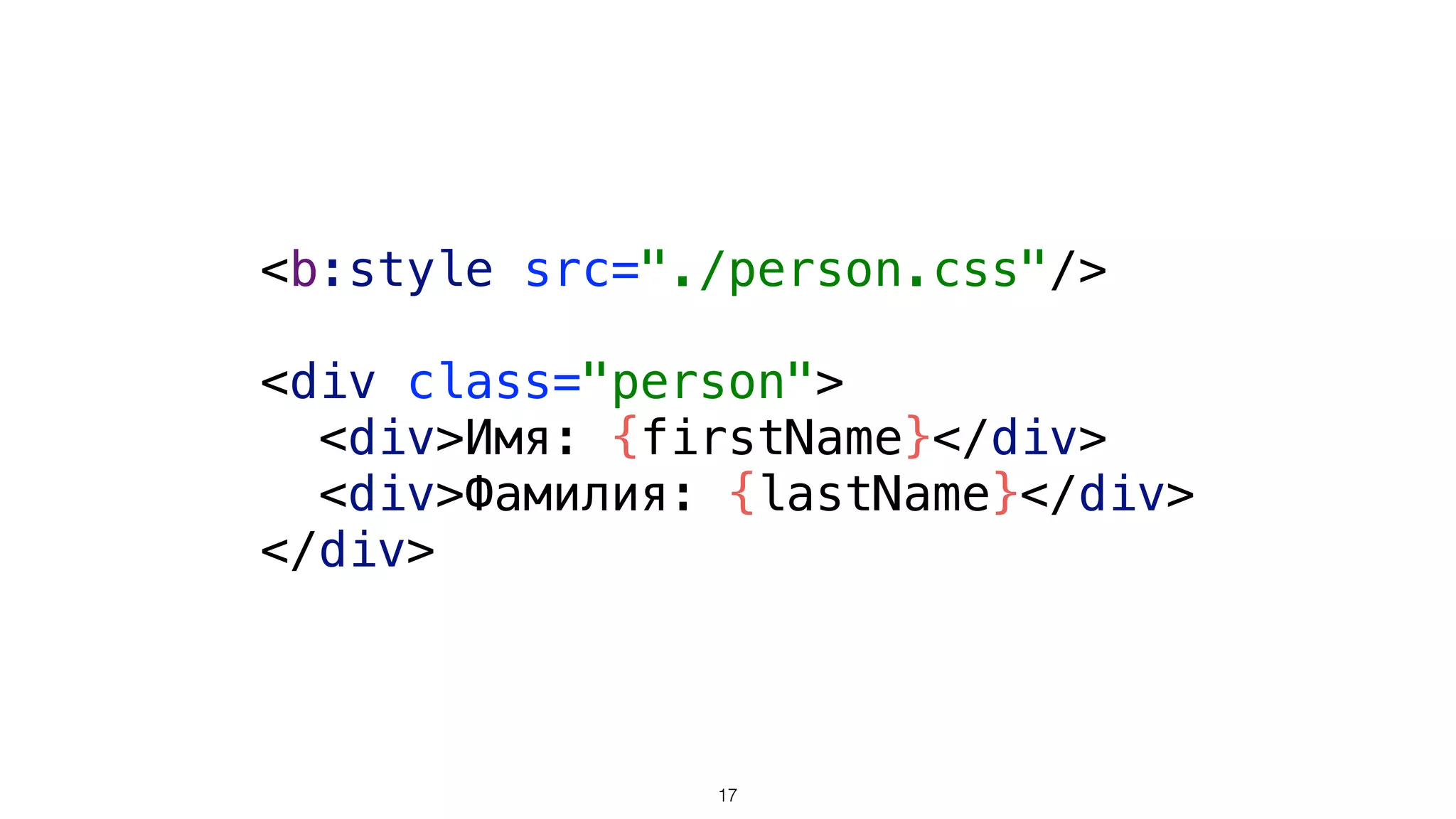 <b:style src="./person.css"/> 
 
<div class="person"> 
<div>Имя: {firstName}</div> 
<div>Фамилия: {lastName}</div> 
</div>
17
 