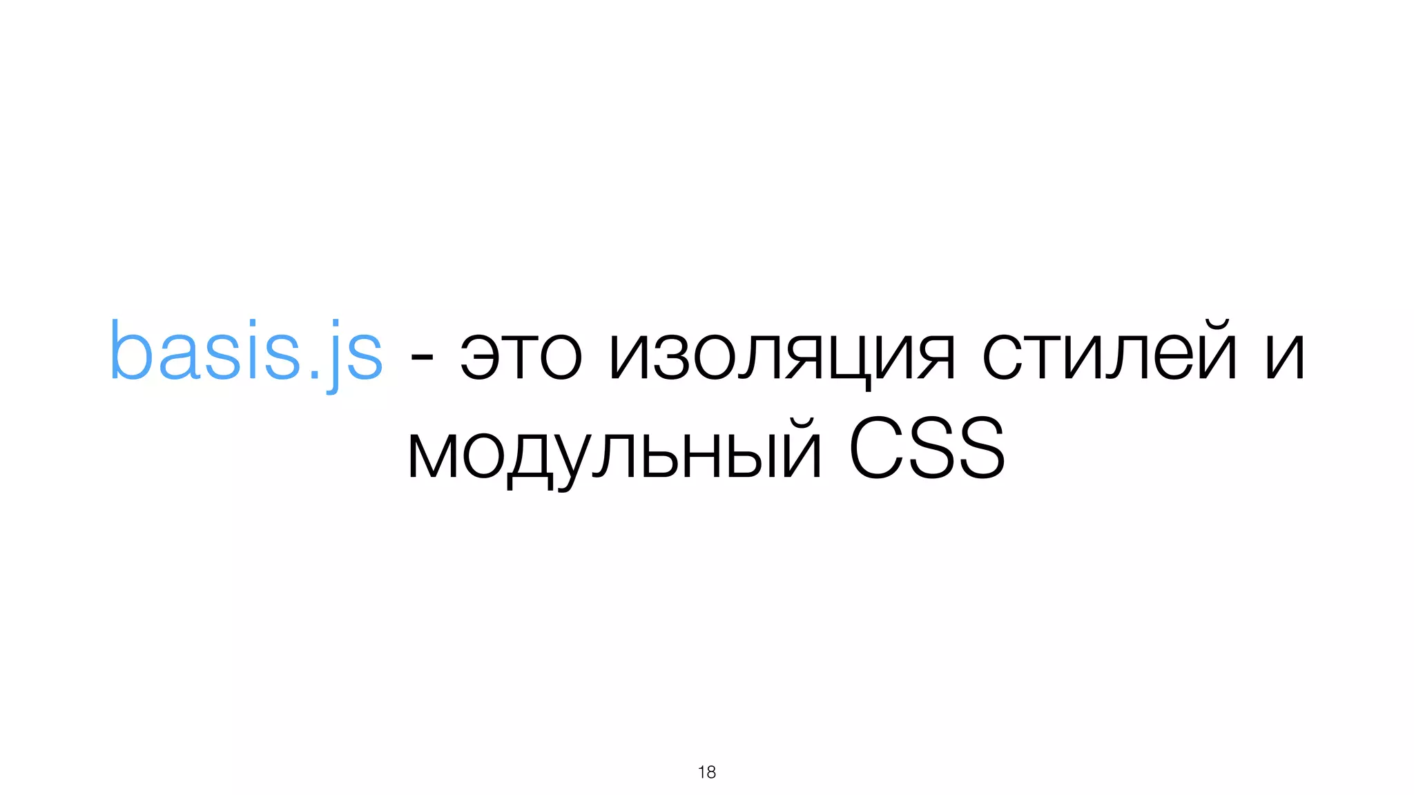 basis.js - это изоляция стилей и
модульный CSS
18
 