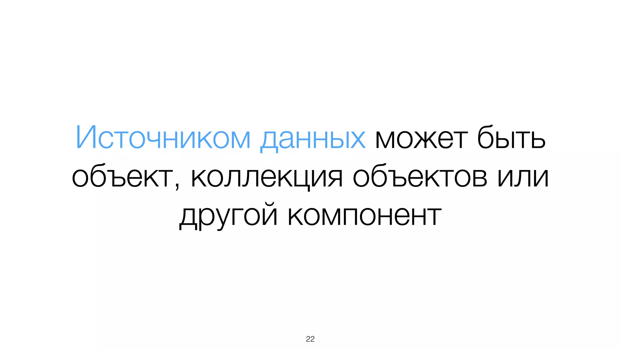 Источником данных может быть
объект, коллекция объектов или
другой компонент
22
 