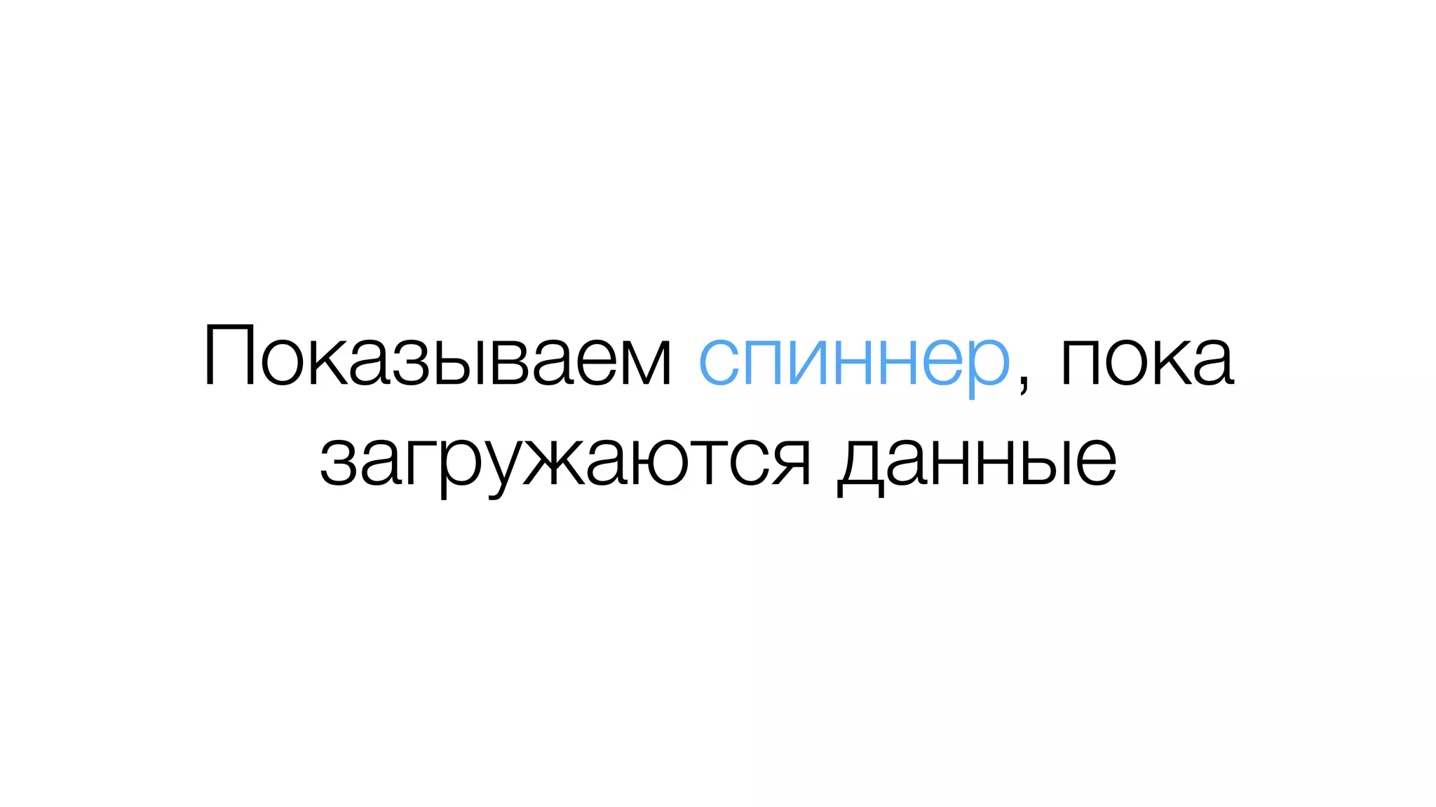 Показываем спиннер, пока
загружаются данные
 