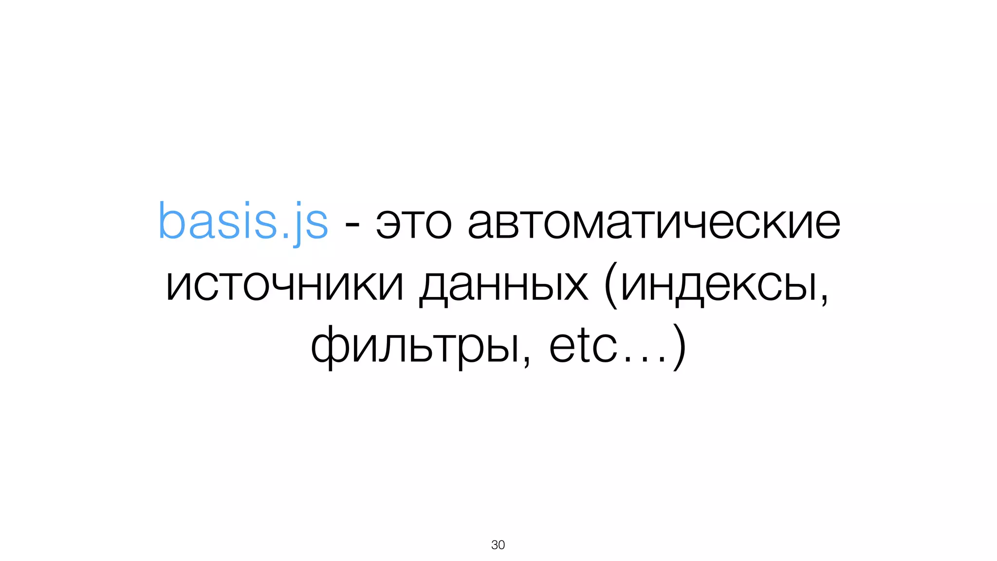 basis.js - это автоматические
источники данных (индексы,
фильтры, etc…)
30
 