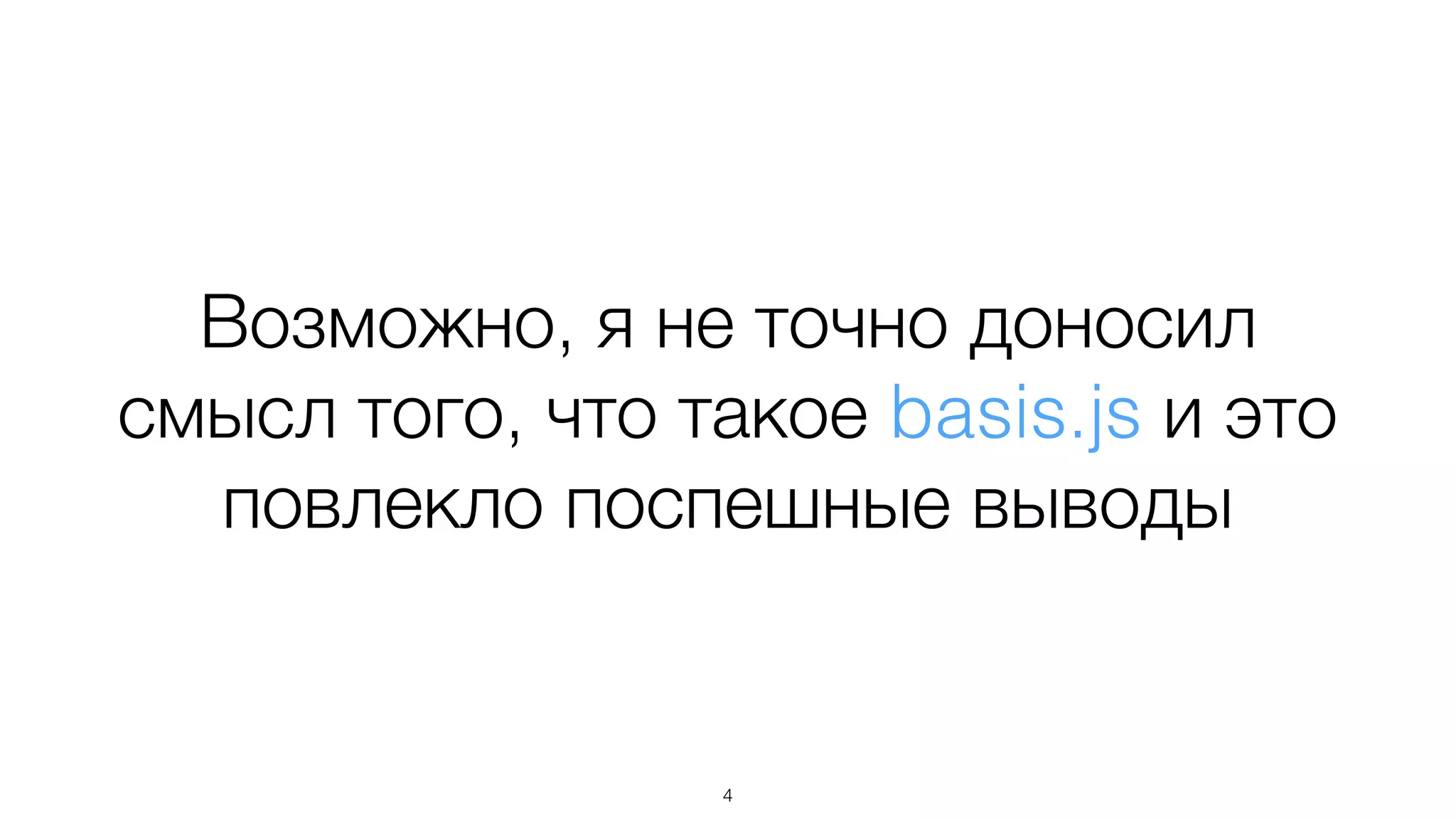 Возможно, я не точно доносил
смысл того, что такое basis.js и это
повлекло поспешные выводы
4
 