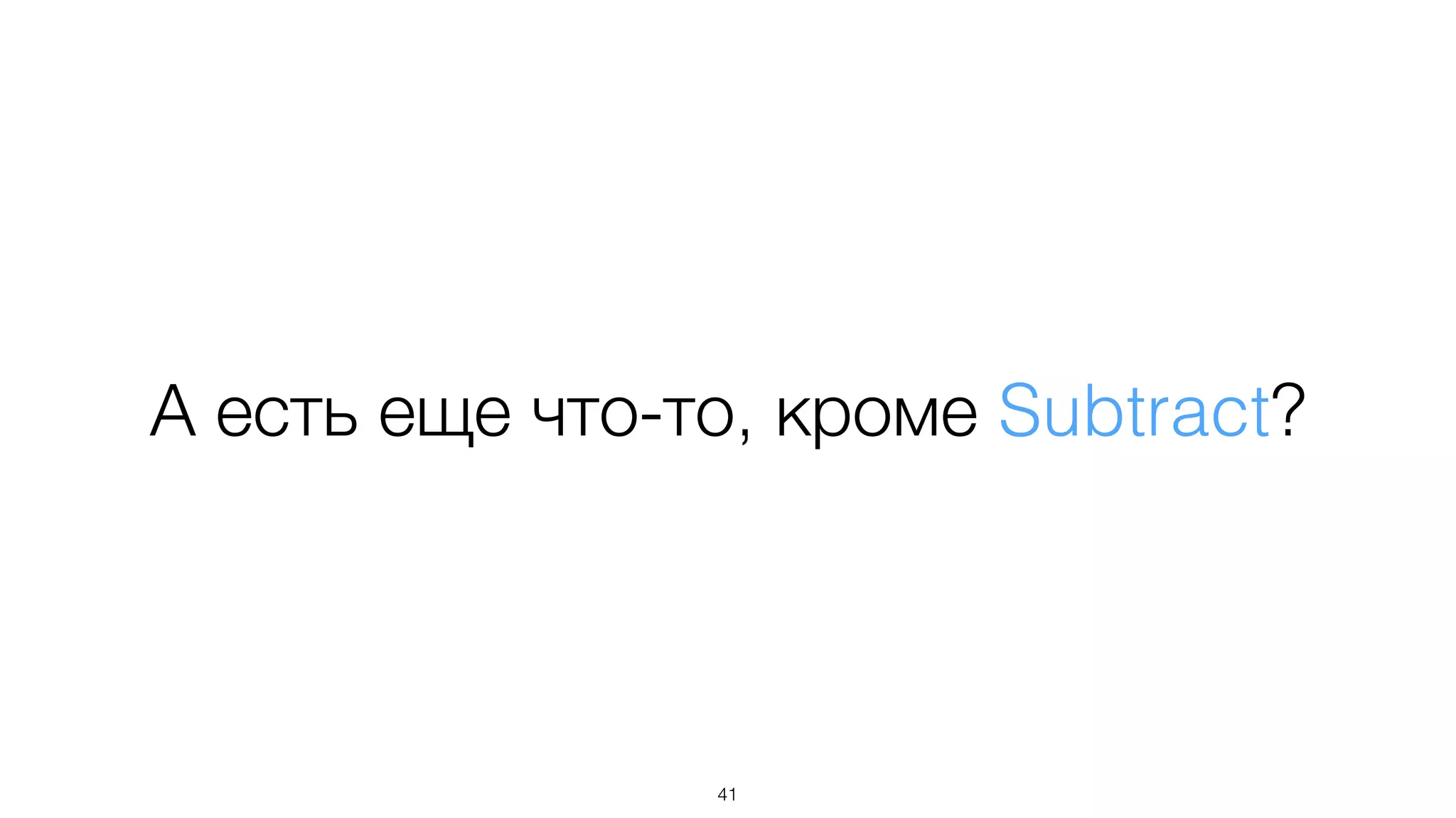 А есть еще что-то, кроме Subtract?
41
 