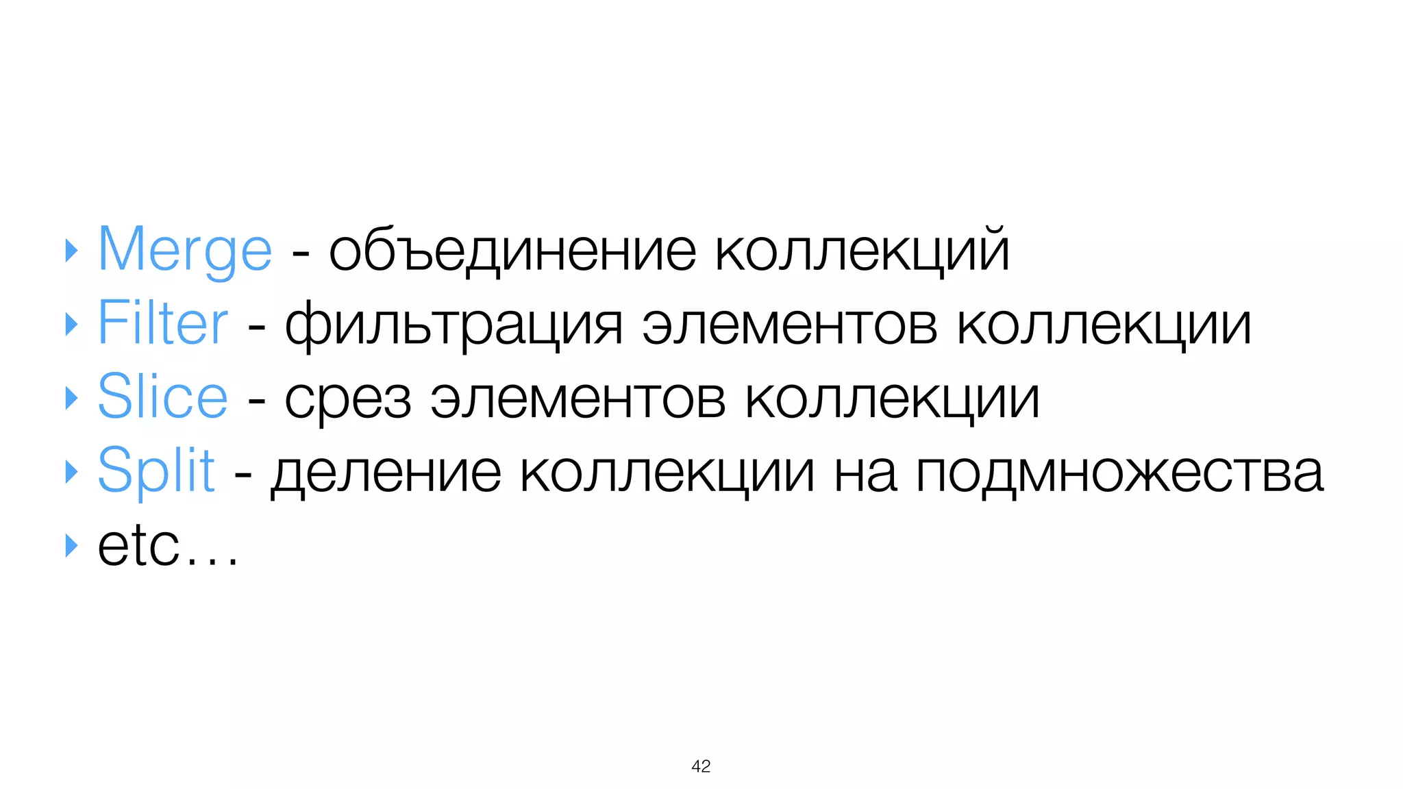 42
‣ Merge - объединение коллекций
‣ Filter - фильтрация элементов коллекции
‣ Slice - срез элементов коллекции
‣ Split - деление коллекции на подмножества
‣ etc…
 