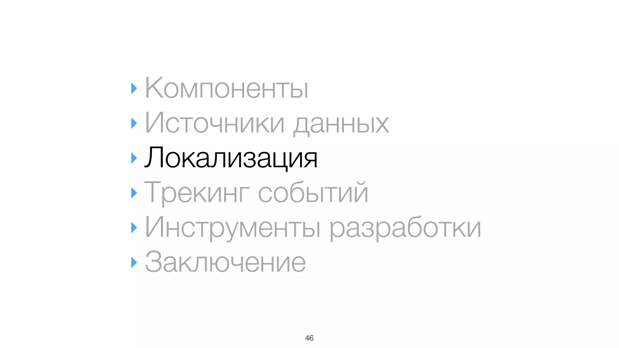 ‣ Компоненты
‣ Источники данных
‣ Локализация
‣ Трекинг событий
‣ Инструменты разработки
‣ Заключение
46
 