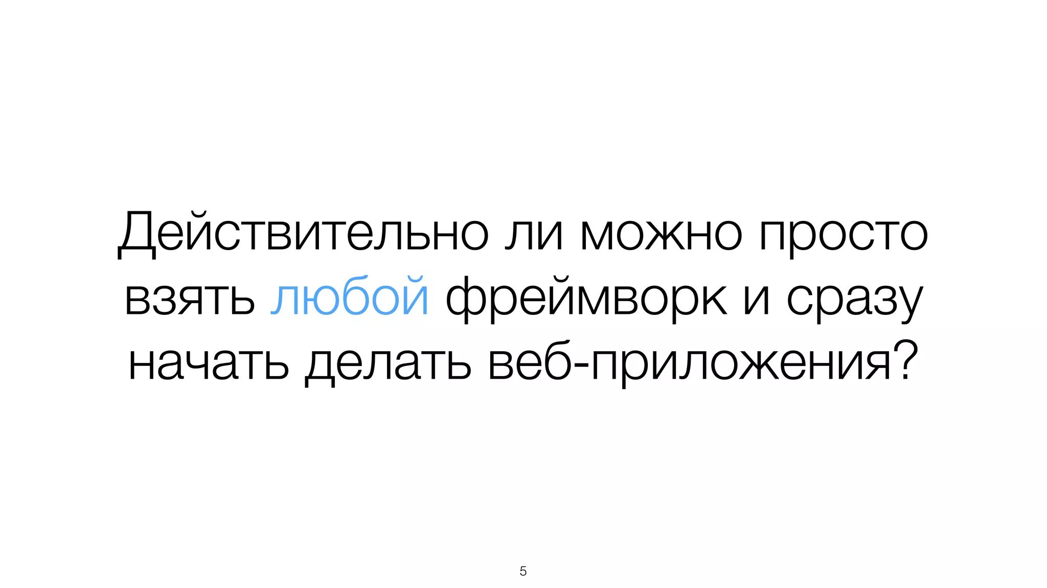 Действительно ли можно просто
взять любой фреймворк и сразу
начать делать веб-приложения?
5
 
