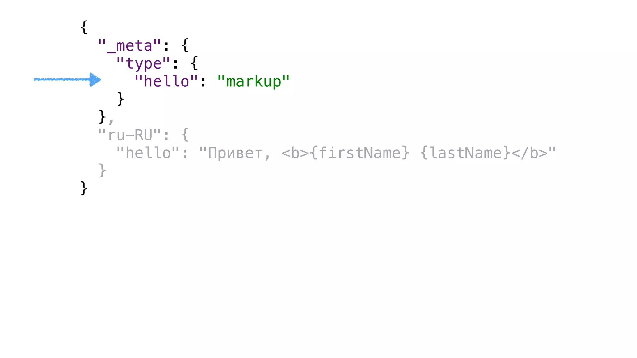 { 
"_meta": { 
"type": { 
"hello": "markup" 
} 
}, 
"ru-RU": { 
"hello": "Привет, <b>{firstName} {lastName}</b>" 
} 
}
 