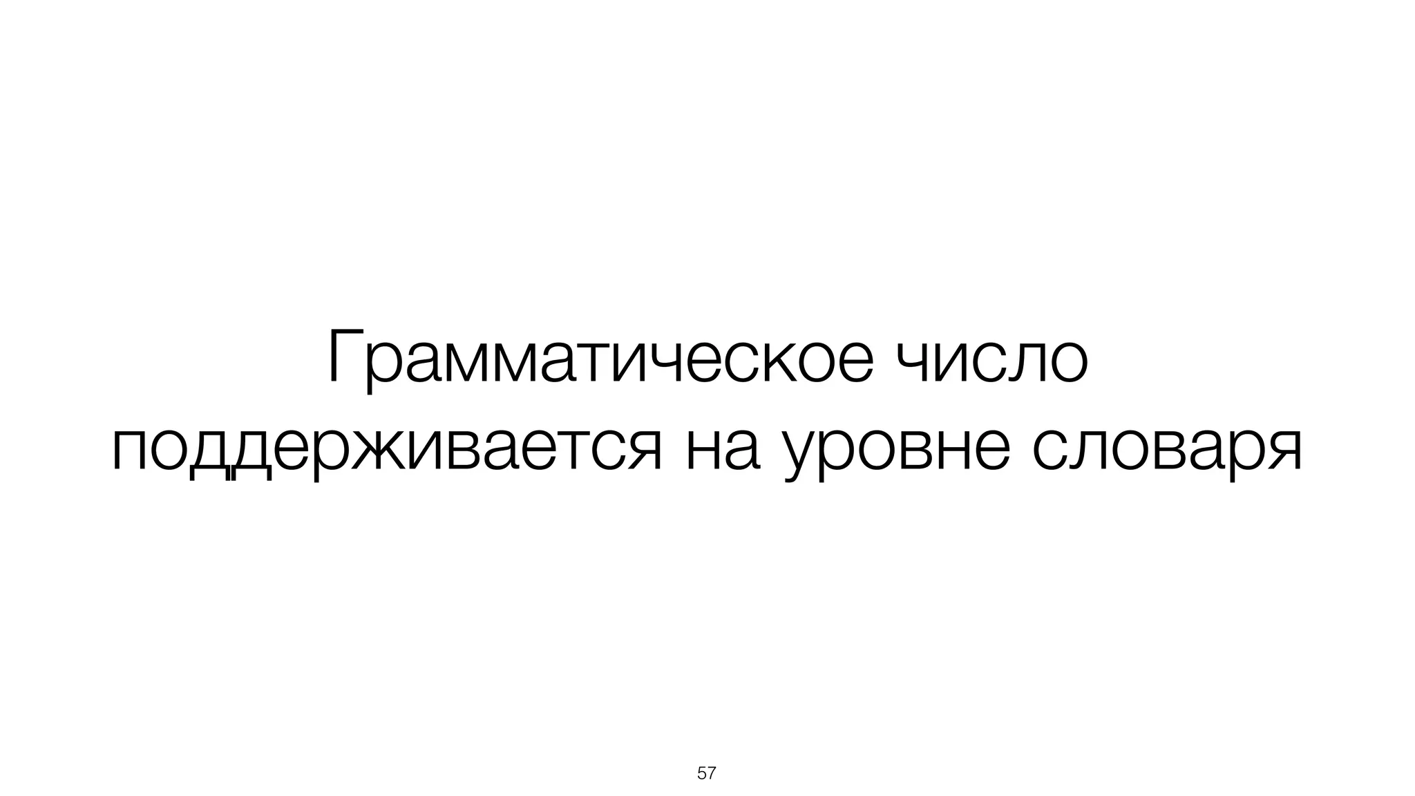 Грамматическое число
поддерживается на уровне словаря
57
 