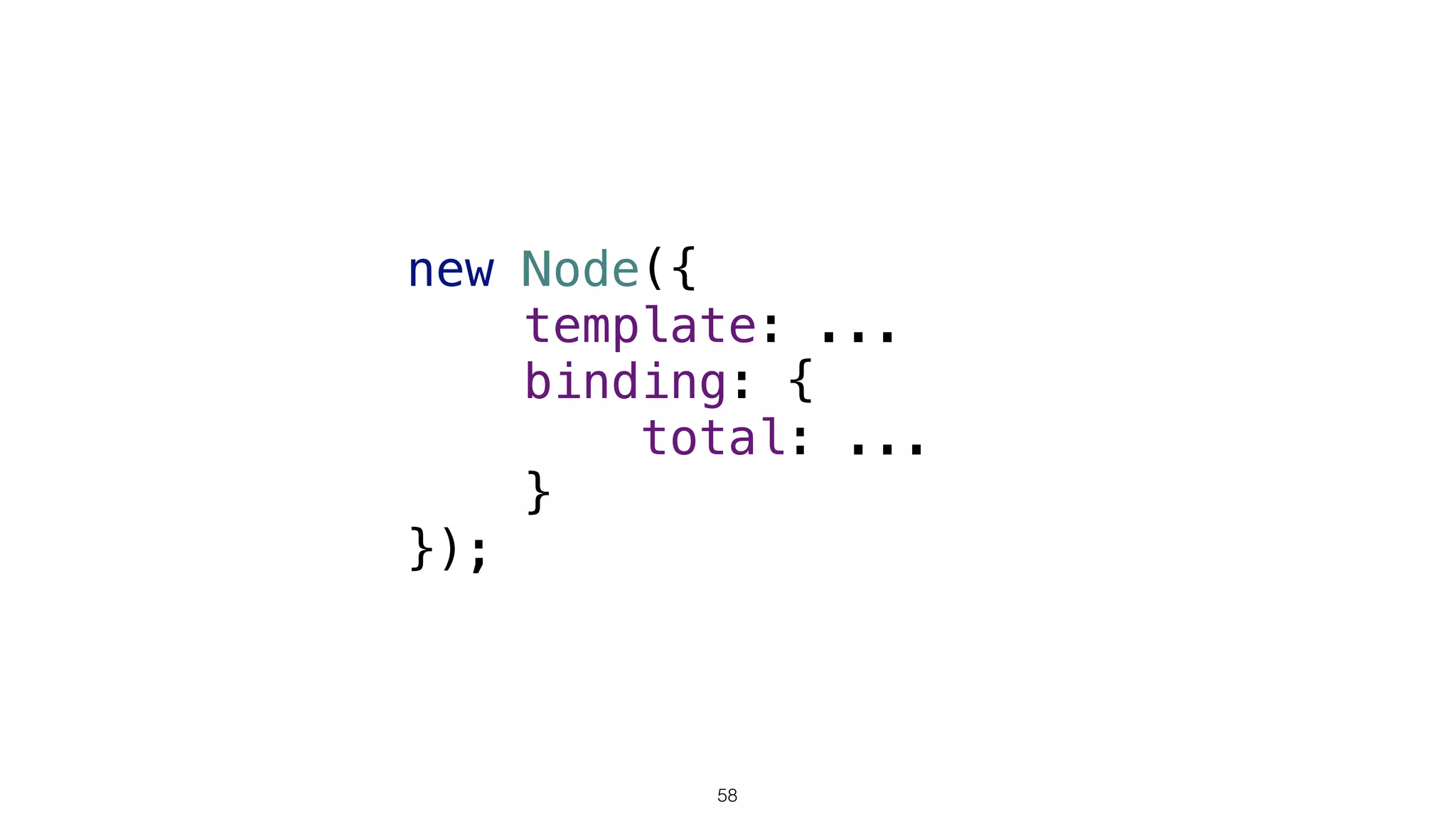 new Node({ 
template: ...
binding: { 
total: ... 
} 
});
58
 