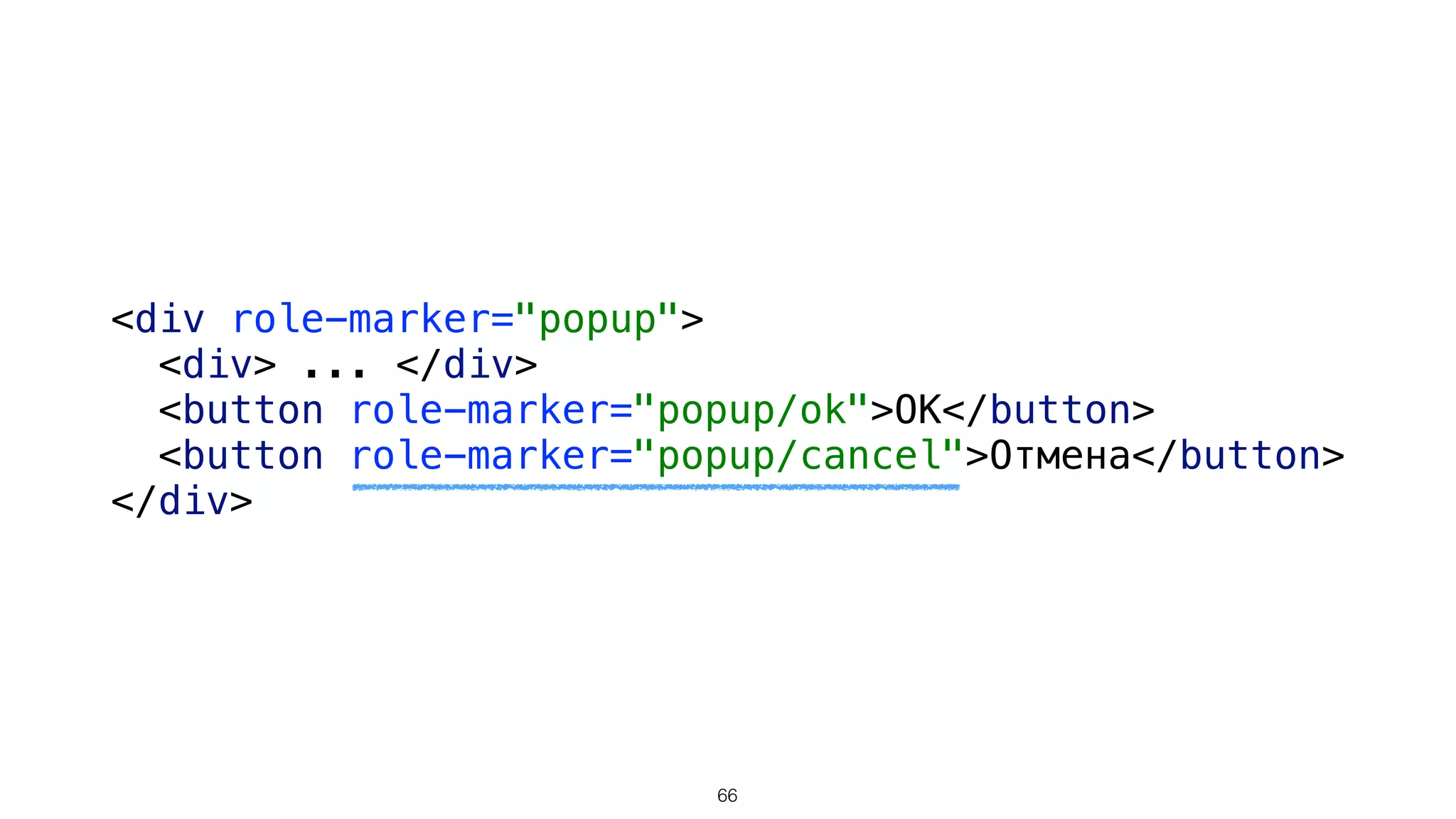 <div role-marker="popup"> 
<div> ... </div> 
<button role-marker="popup/ok">OK</button> 
<button role-marker="popup/cancel">Отмена</button> 
</div>
66
 