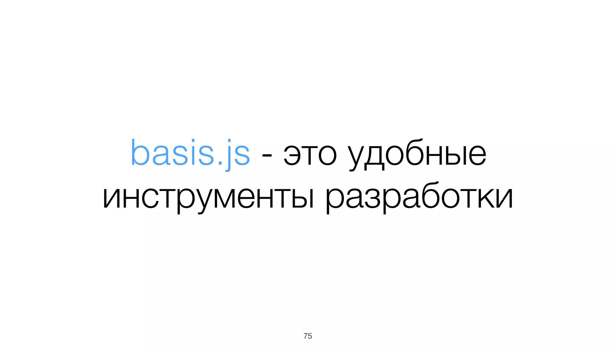 basis.js - это удобные
инструменты разработки
75
 