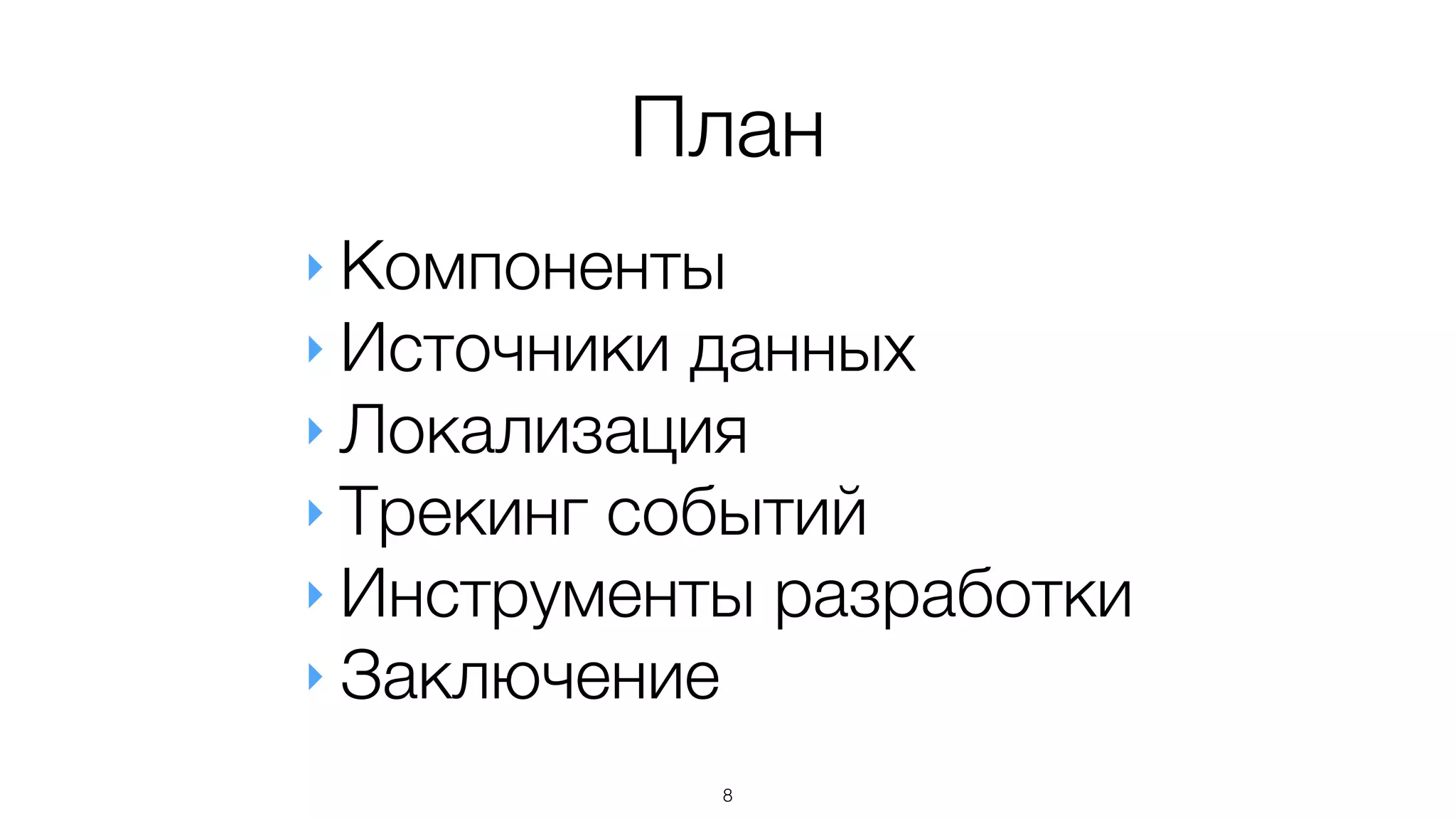 План
‣ Компоненты
‣ Источники данных
‣ Локализация
‣ Трекинг событий
‣ Инструменты разработки
‣ Заключение
8
 