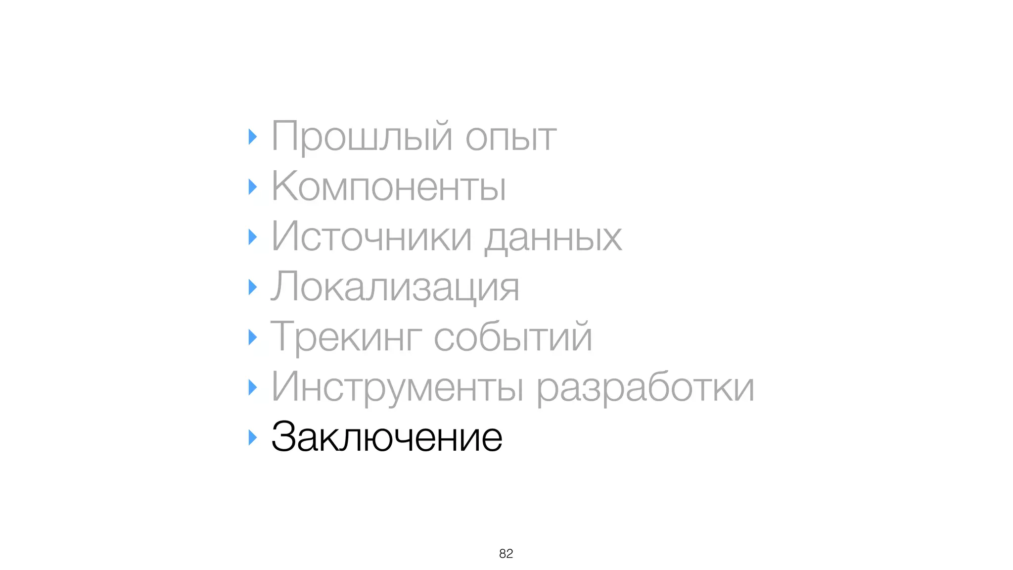 ‣ Прошлый опыт
‣ Компоненты
‣ Источники данных
‣ Локализация
‣ Трекинг событий
‣ Инструменты разработки
‣ Заключение
82
 
