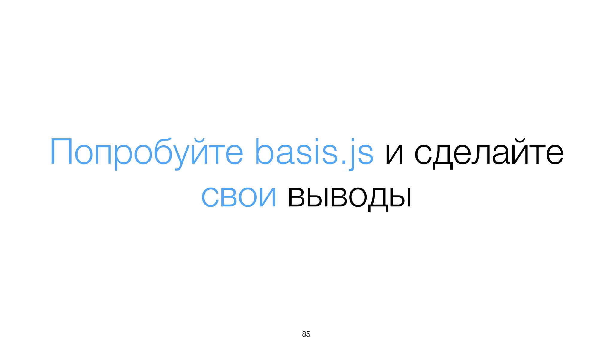 Попробуйте basis.js и сделайте
свои выводы
85
 