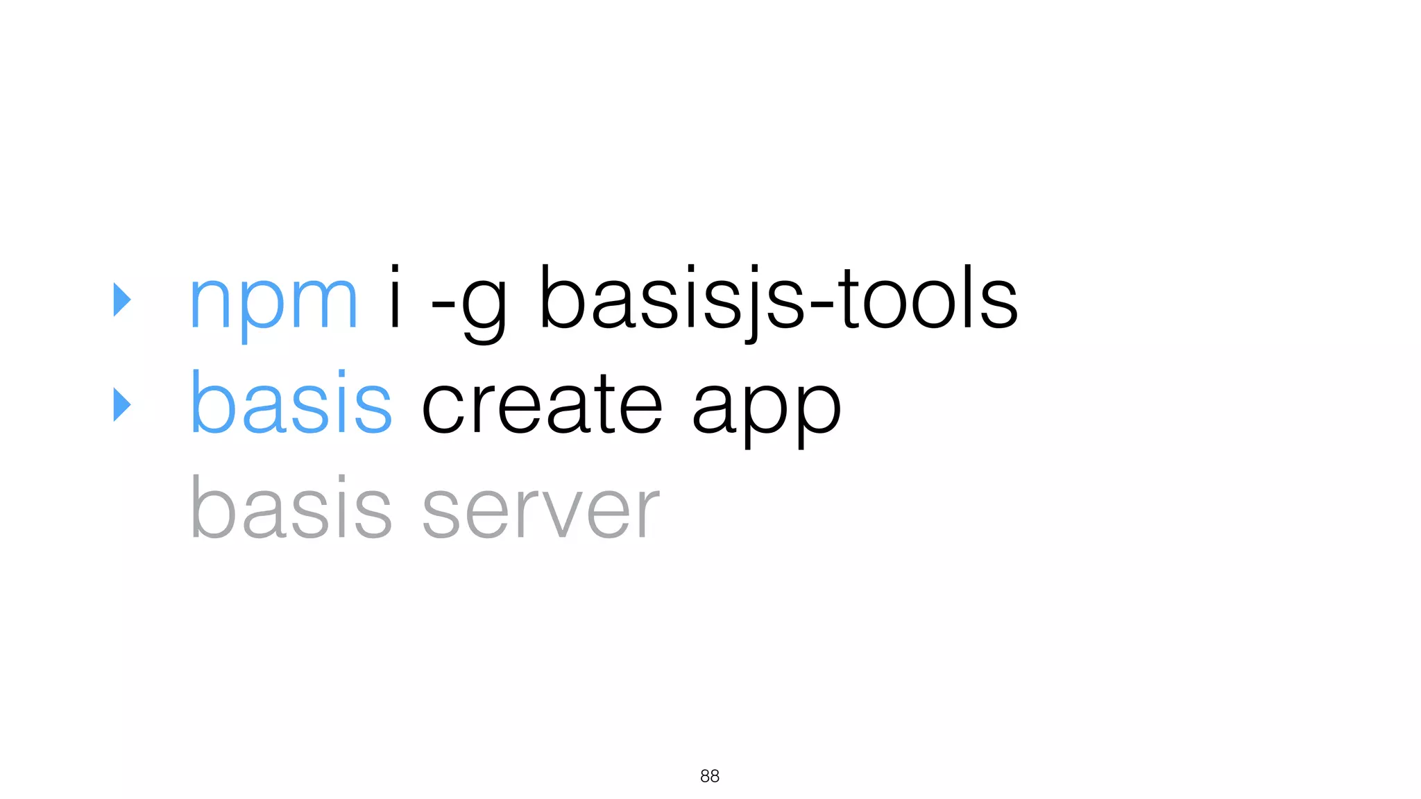 ‣ npm i -g basisjs-tools
‣ basis create app
basis server
88
 